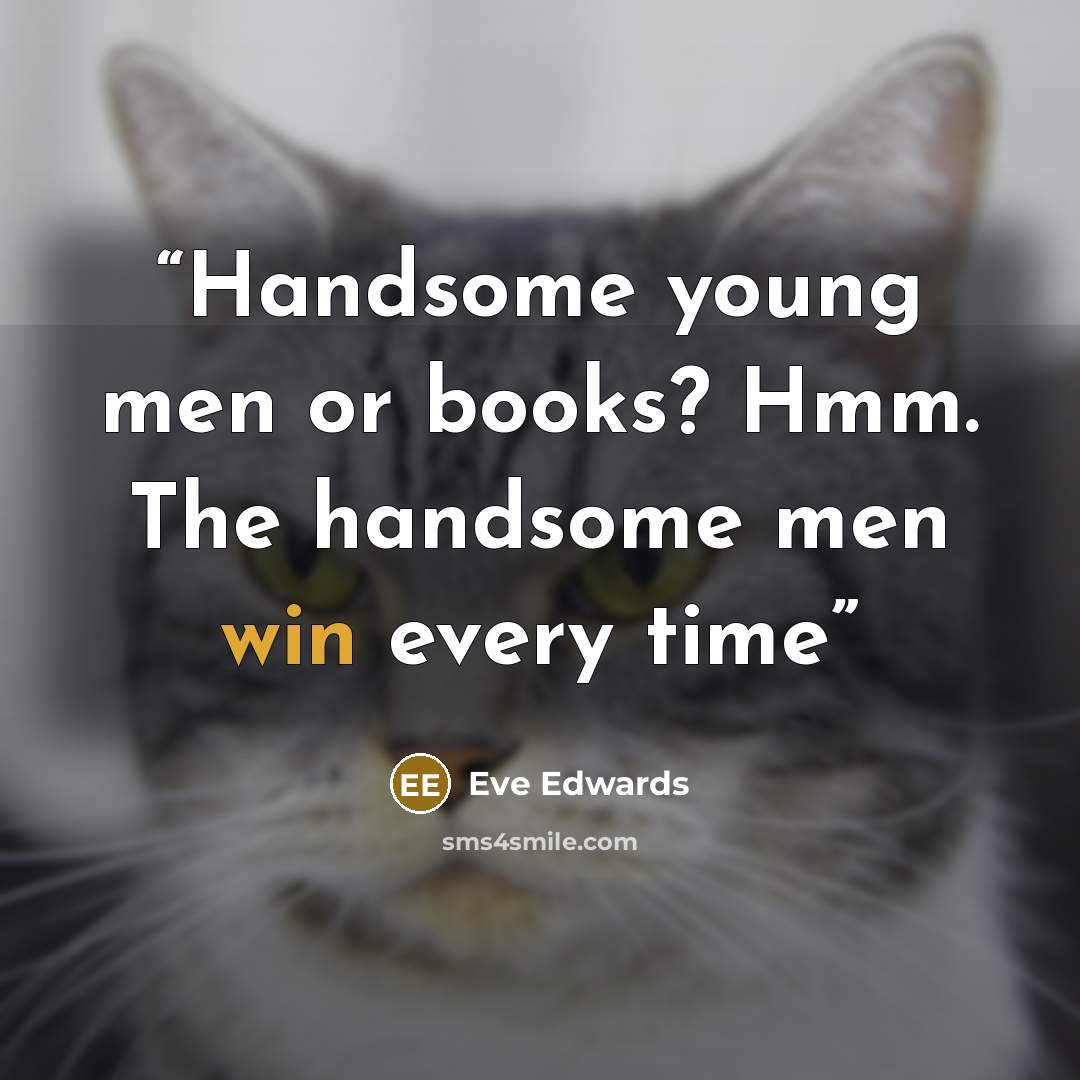 “Handsome young men or books? Hmm. The handsome men win every time” quote by Eve Edwards