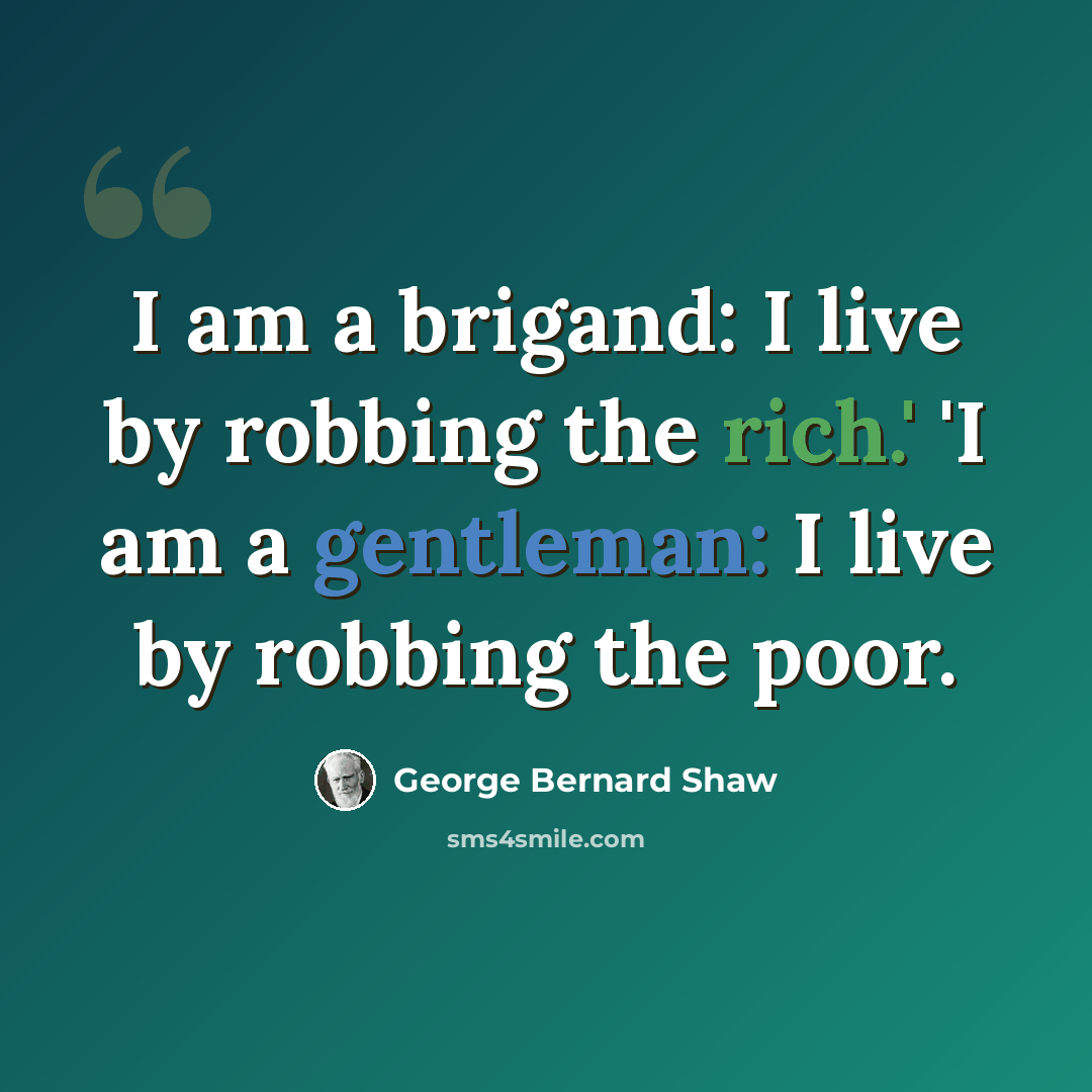 “I am a brigand: I live by robbing the rich.' 'I am a gentleman: I live by robbing the poor.” quote by George Bernard Shaw