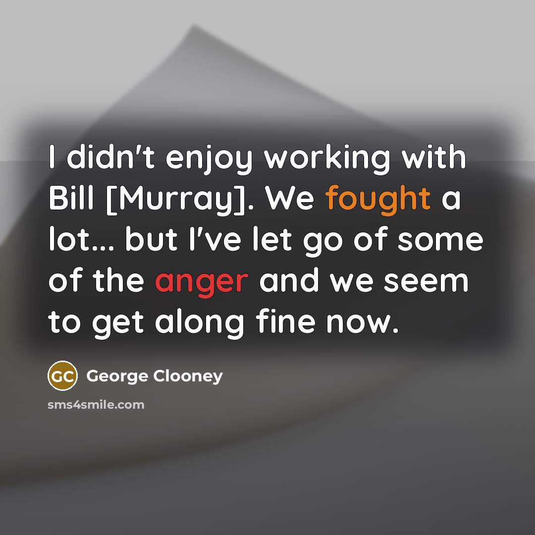 “I didn't enjoy working with Bill [Murray]. We fought a lot... but I've let go of some of the anger and we seem to get along fine now.” quote by George Clooney