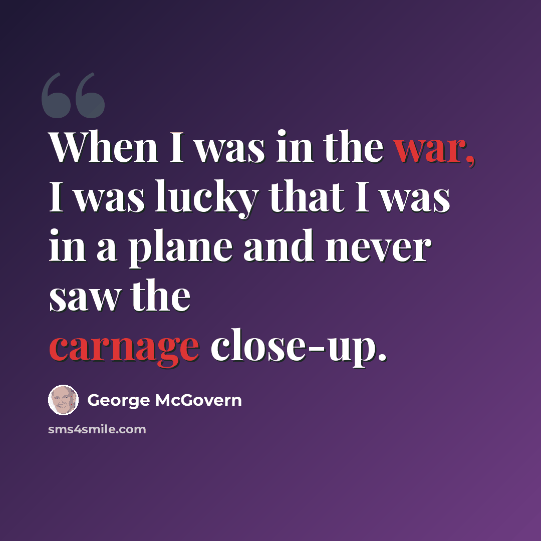 “When I was in the war, I was lucky that I was in a plane and never saw the carnage close-up.” quote by George McGovern