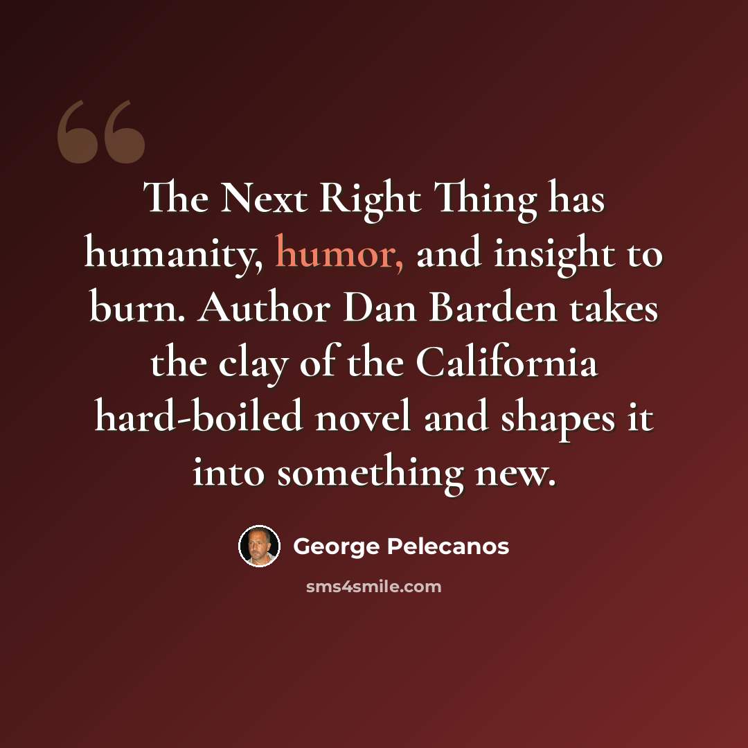 “The Next Right Thing has humanity, humor, and insight to burn. Author Dan Barden takes the clay of the California hard-boiled novel and shapes it into something new.” quote by George Pelecanos