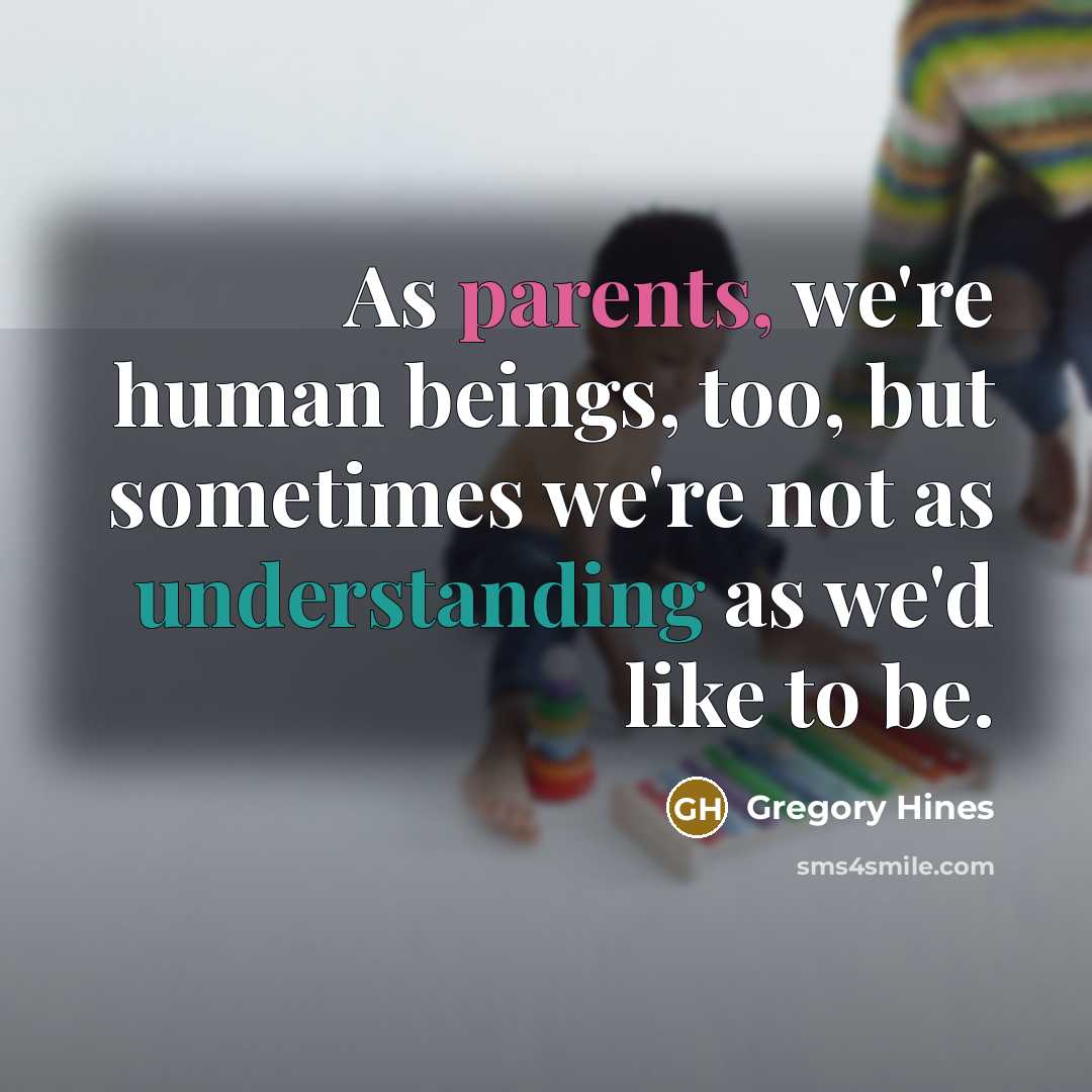“As parents, we're human beings, too, but sometimes we're not as understanding as we'd like to be.” quote by Gregory Hines