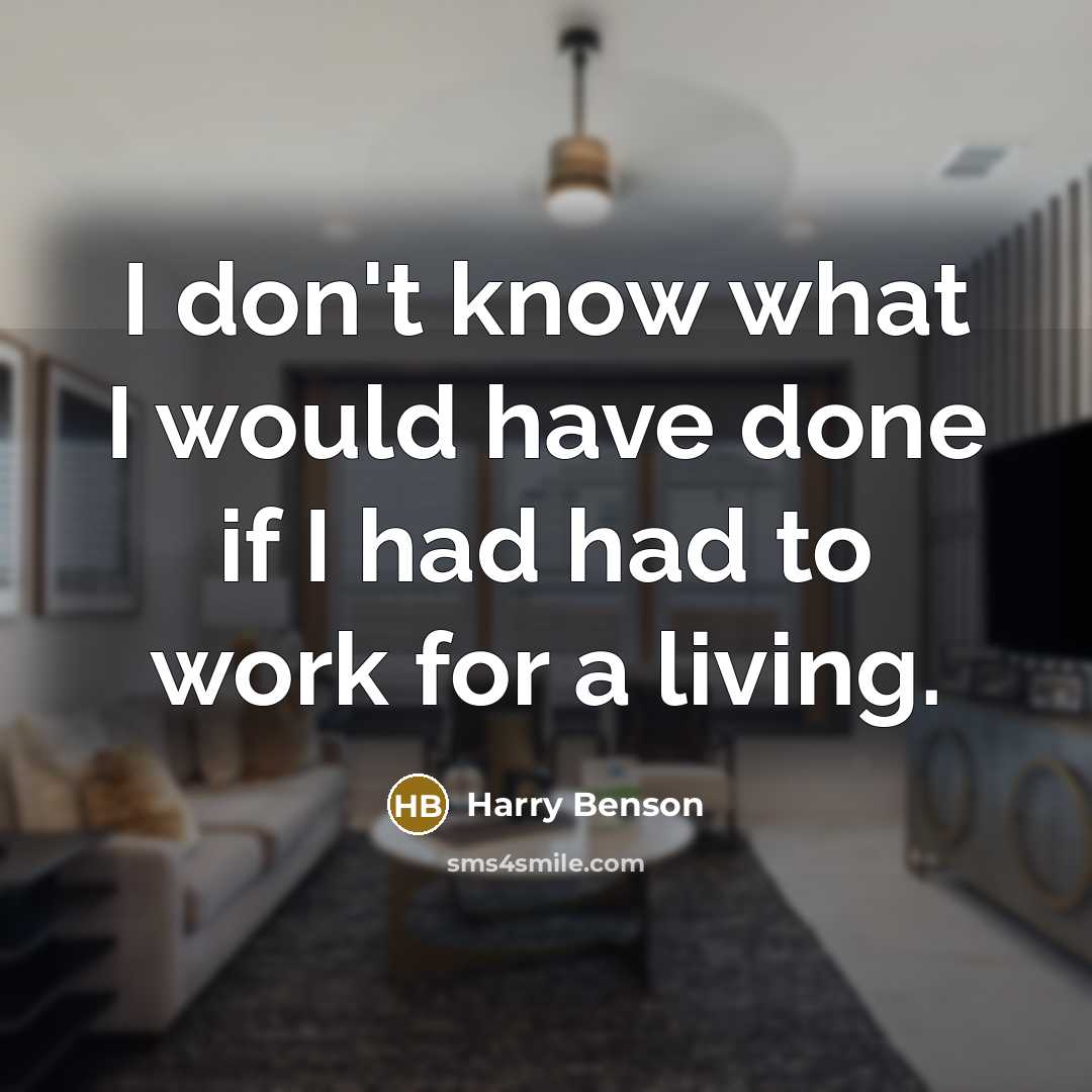 “I don't know what I would have done if I had had to work for a living.” quote by Harry Benson