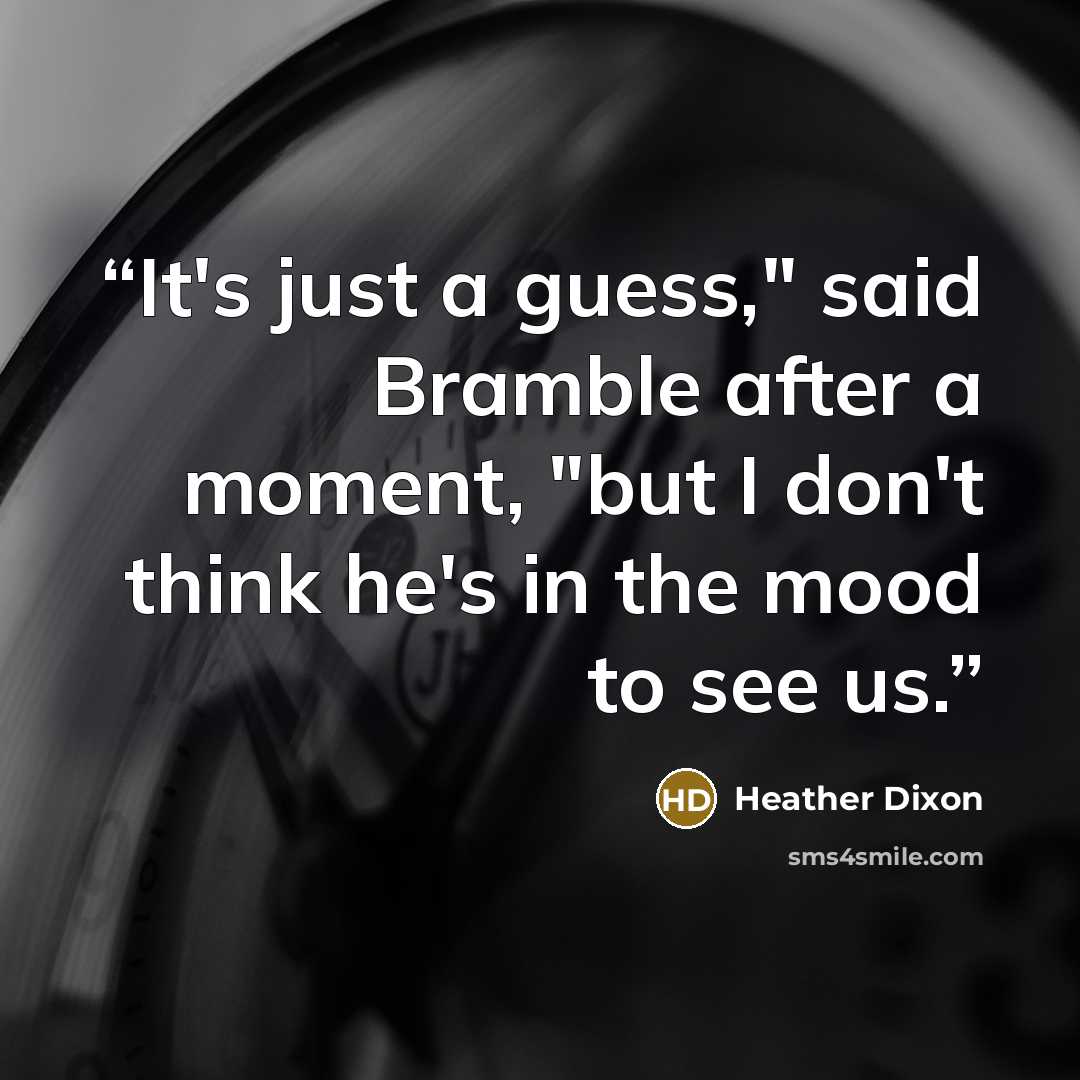“It's just a guess," said Bramble after a moment, "but I don't think he's in the mood to see us.” quote by Heather Dixon