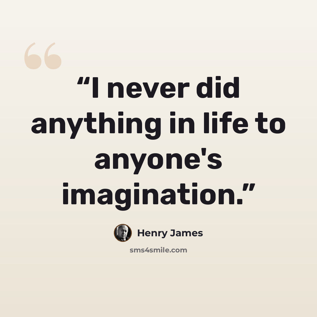 “I never did anything in life to anyone's imagination.” quote by Henry James