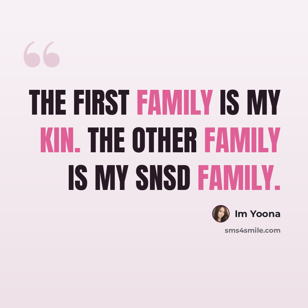 “The first family is my kin. The other family is my SNSD family.” quote by Im Yoona