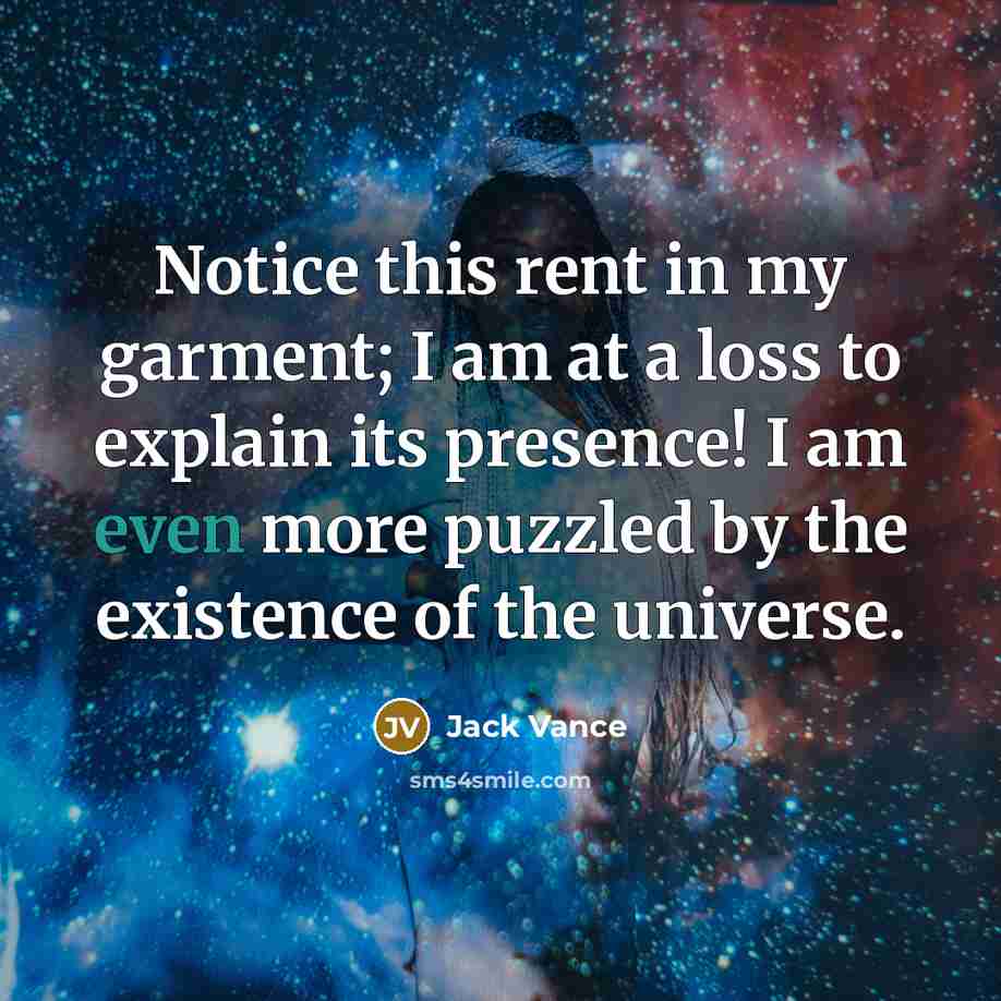“Notice this rent in my garment; I am at a loss to explain its presence! I am even more puzzled by the existence of the universe.” quote by Jack Vance