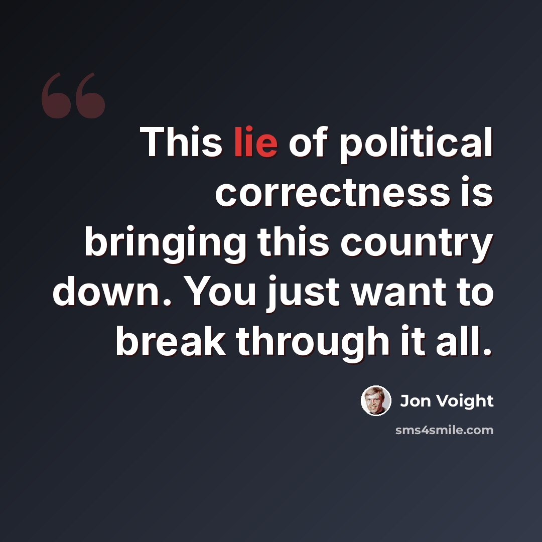 “This lie of political correctness is bringing this country down. You just want to break through it all.” quote by Jon Voight