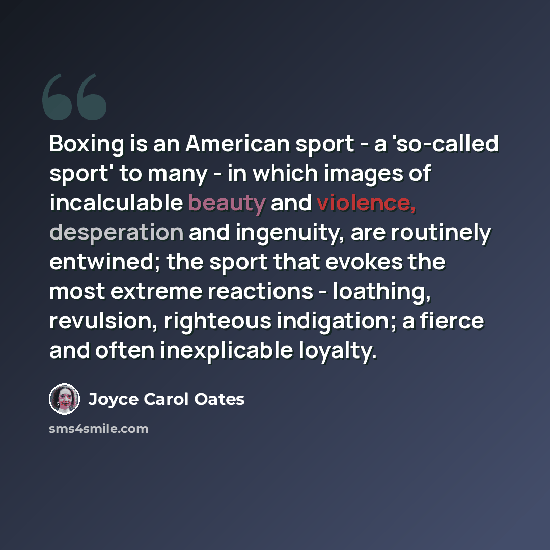 “Boxing is an American sport - a 'so-called sport' to many - in which images of incalculable beauty and violence, desperation and ingenuity, are routinely entwined; the sport that evokes the most extreme reactions - loathing, revulsion, righteous indigation; a fierce and often inexplicable loyalty.” quote by Joyce Carol Oates