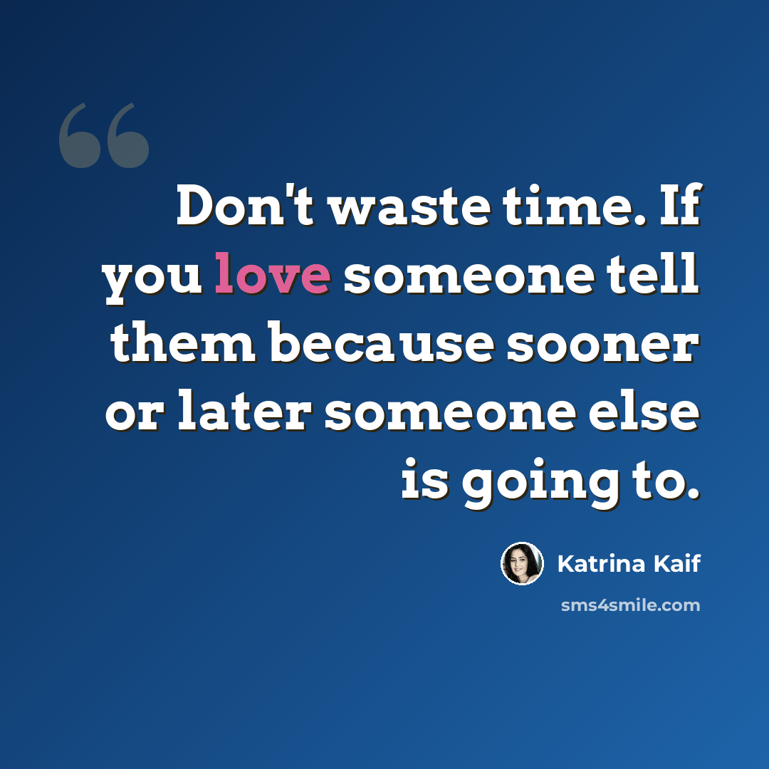 “Don't waste time. If you love someone tell them because sooner or later someone else is going to.” quote by Katrina Kaif