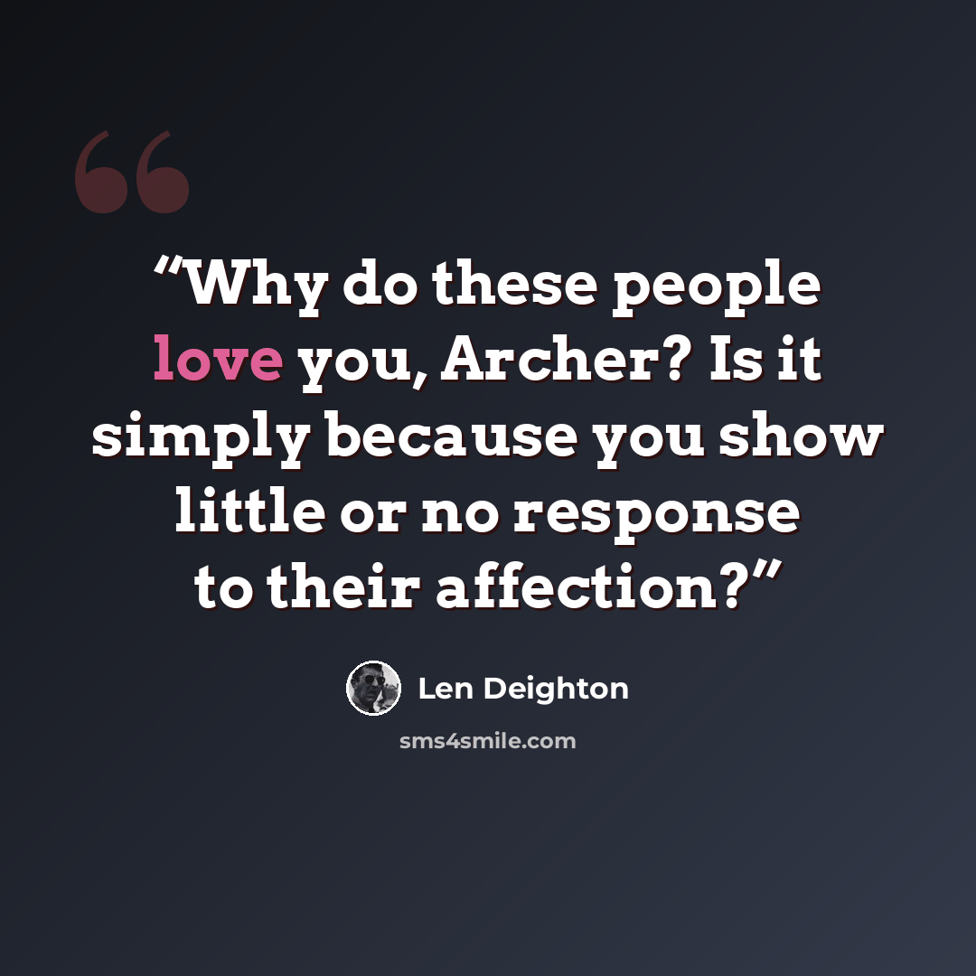 “Why do these people love you, Archer? Is it simply because you show little or no response to their affection?” quote by Len Deighton