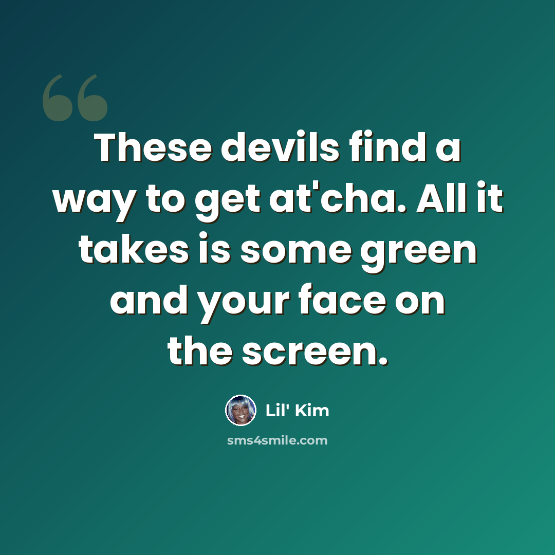 “These devils find a way to get at'cha. All it takes is some green and your face on the screen.” quote by Lil' Kim