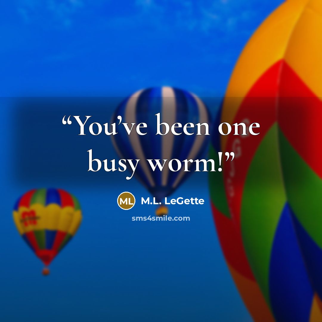 “You’ve been one busy worm!” quote by M.L. LeGette