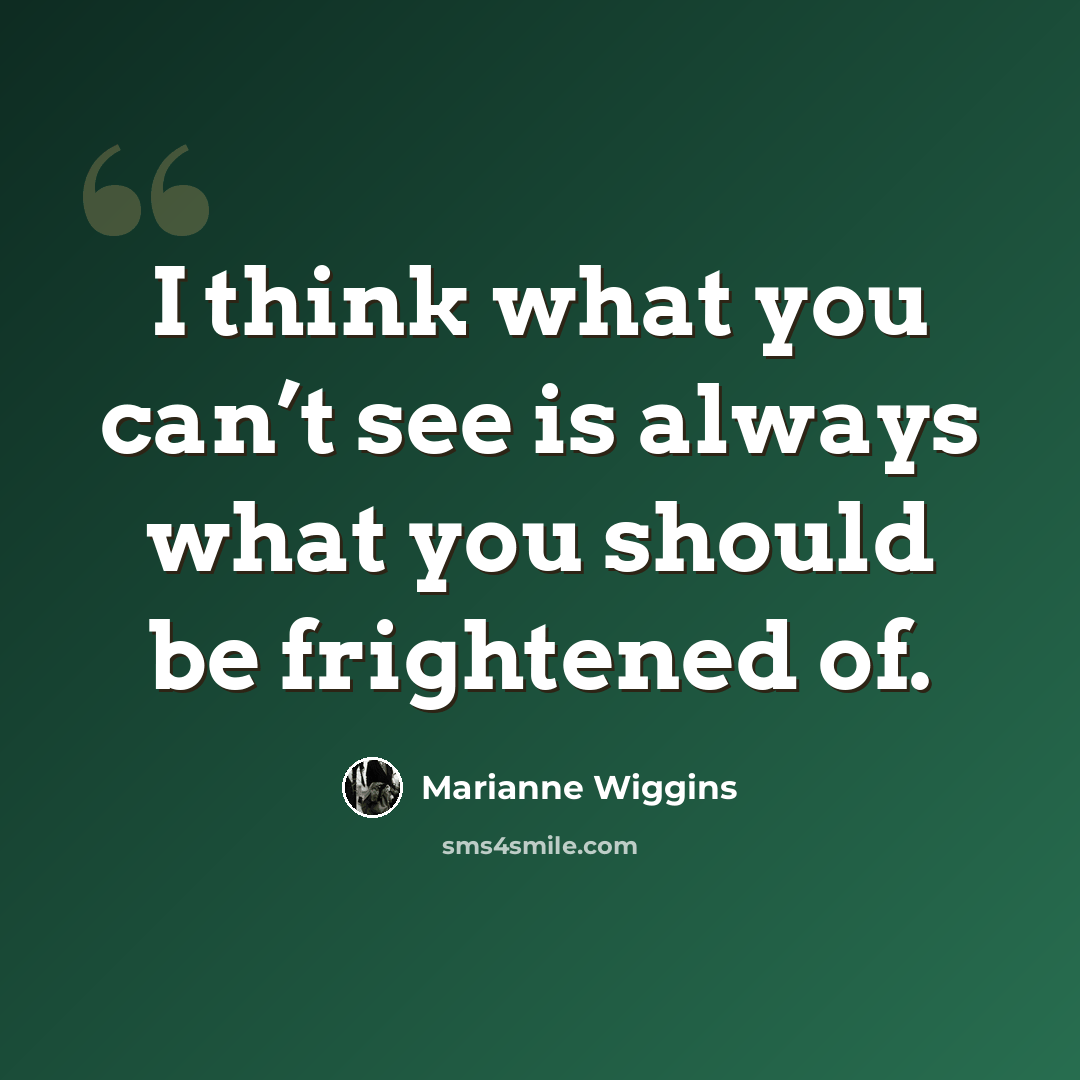 “I think what you can’t see is always what you should be frightened of.” quote by Marianne Wiggins