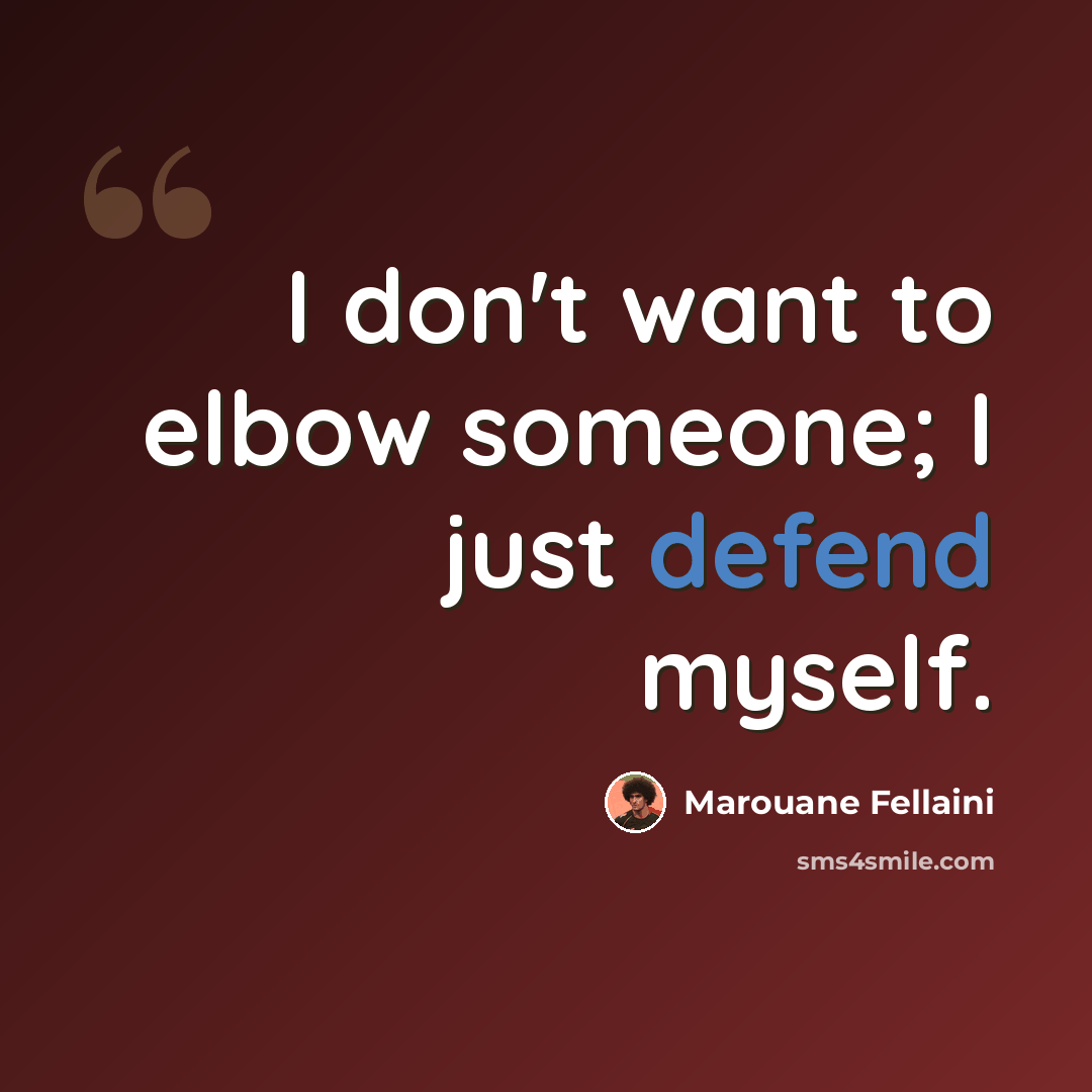 “I don't want to elbow someone; I just defend myself.” quote by Marouane Fellaini