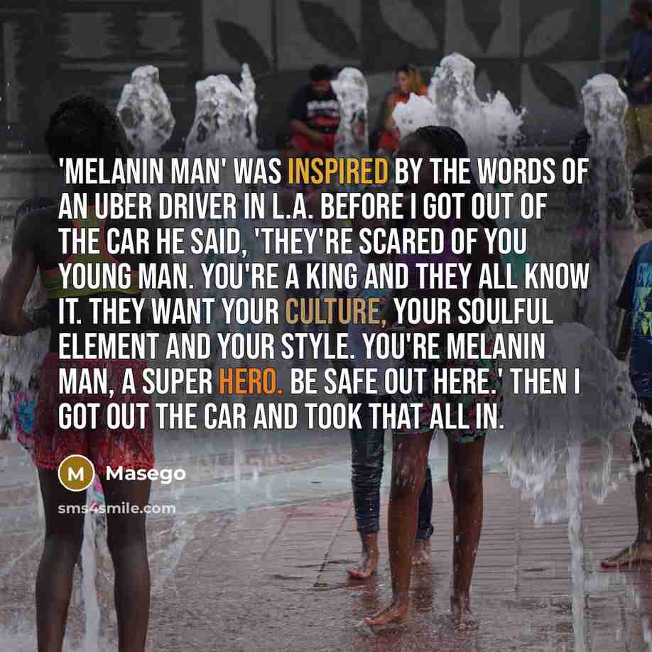 “'Melanin Man' was inspired by the words of an Uber driver in L.A. Before I got out of the car he said, 'They're scared of you young man. You're a king and they all know it. They want your culture, your soulful element and your style. You're Melanin Man, a super hero. Be safe out here.' Then I got…” quote by Masego