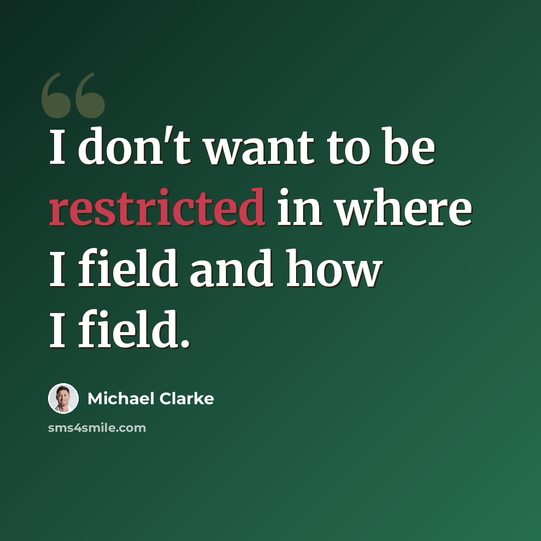 “I don't want to be restricted in where I field and how I field.” quote by Michael Clarke
