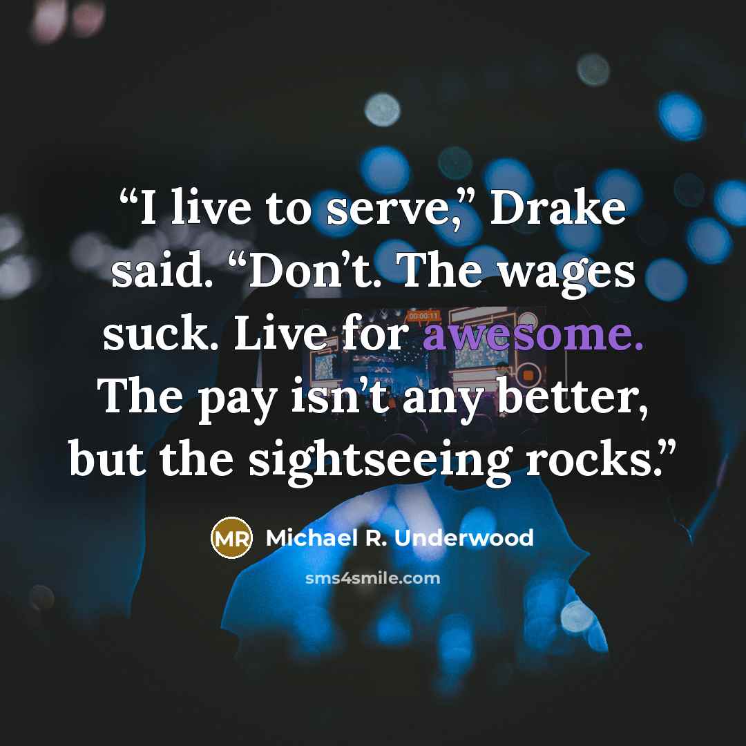 “I live to serve,” Drake said. “Don’t. The wages suck. Live for awesome. The pay isn’t any better, but the sightseeing rocks.” quote by Michael R. Underwood