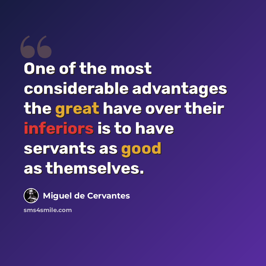 “One of the most considerable advantages the great have over their inferiors is to have servants as good as themselves.” quote by Miguel de Cervantes