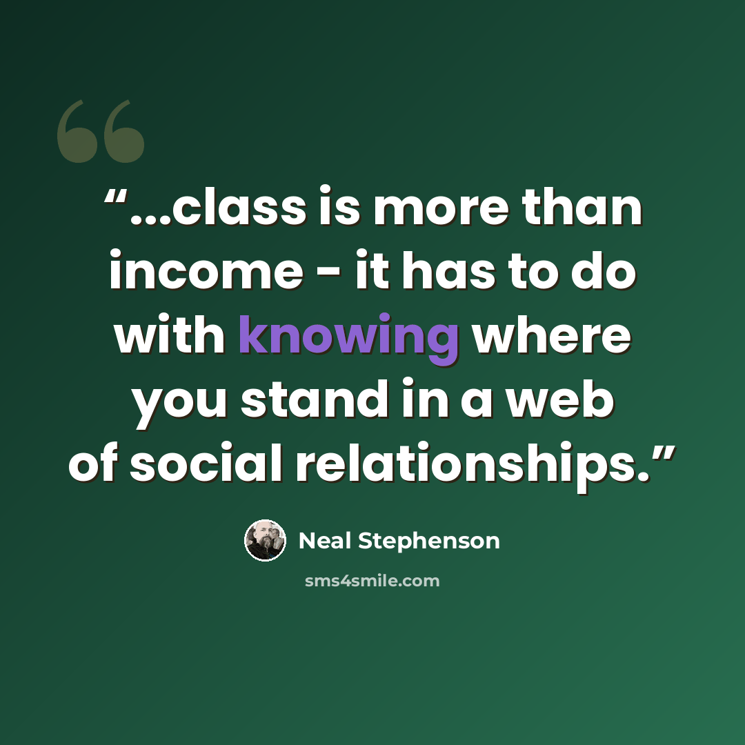 “...class is more than income - it has to do with knowing where you stand in a web of social relationships.” quote by Neal Stephenson