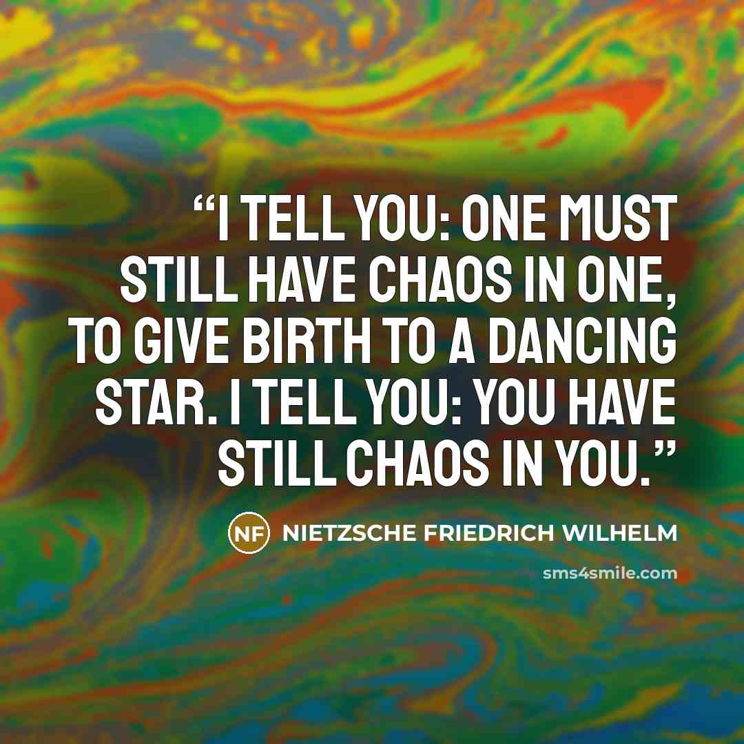 “I tell you: one must still have chaos in one, to give birth to a dancing star. I tell you: you have still chaos in you.” quote by Nietzsche Friedrich Wilhelm