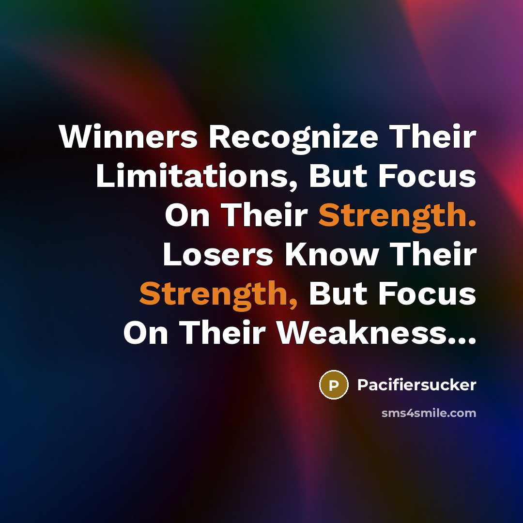 “Winners Recognize Their Limitations, But Focus On Their Strength. Losers Know Their Strength, But Focus On Their Weakness...” quote by Pacifiersucker