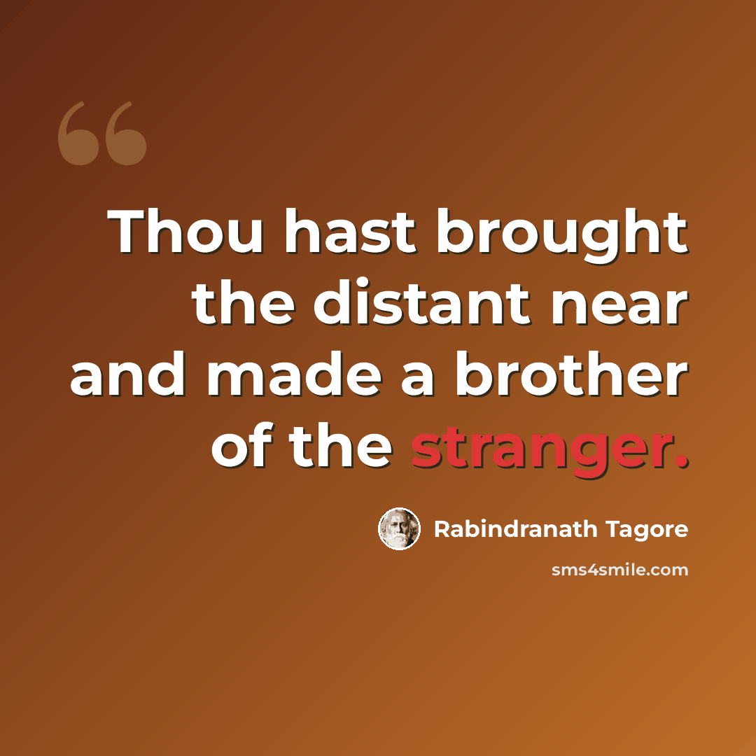 “Thou hast brought the distant near and made a brother of the stranger.” quote by Rabindranath Tagore