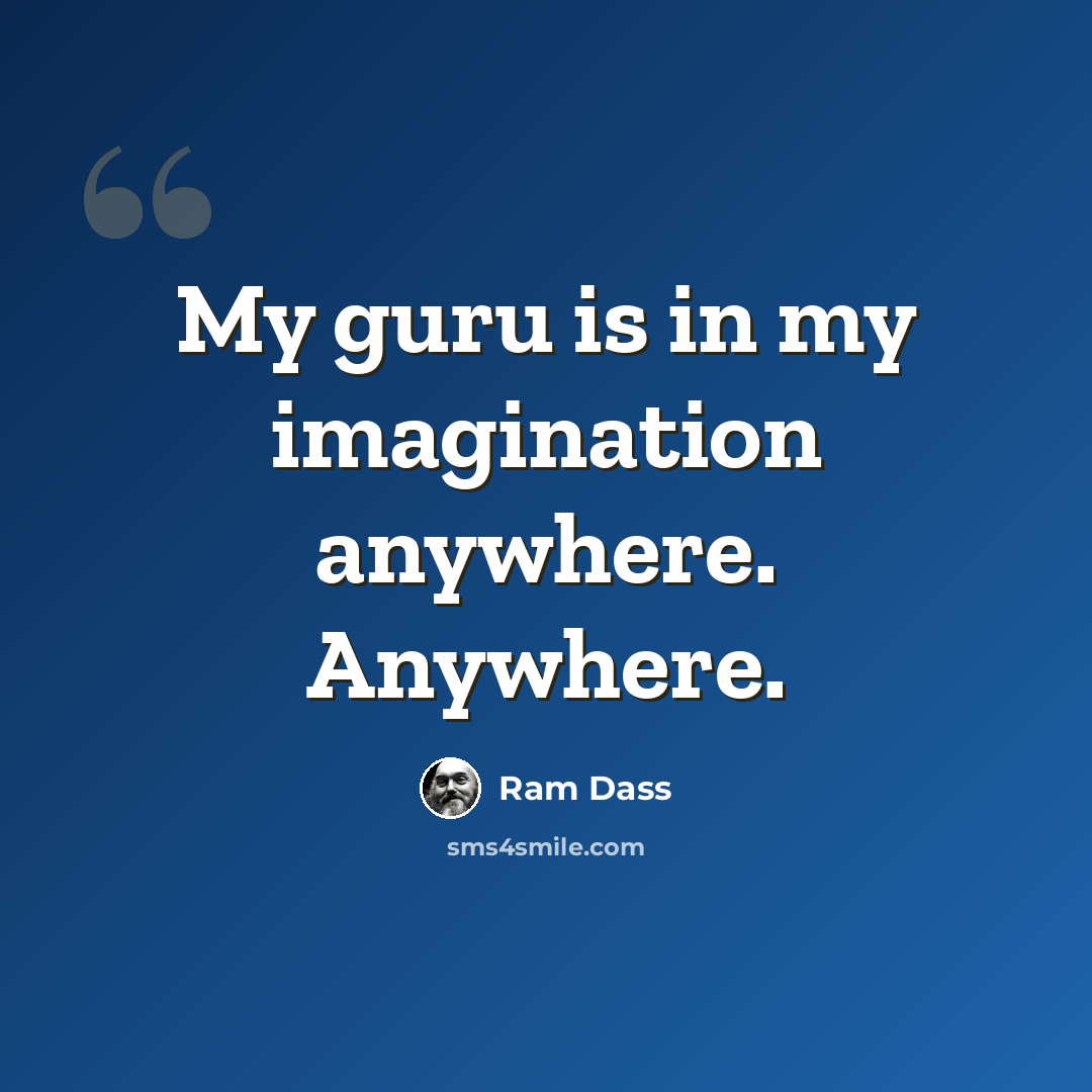“My guru is in my imagination anywhere. Anywhere.” quote by Ram Dass