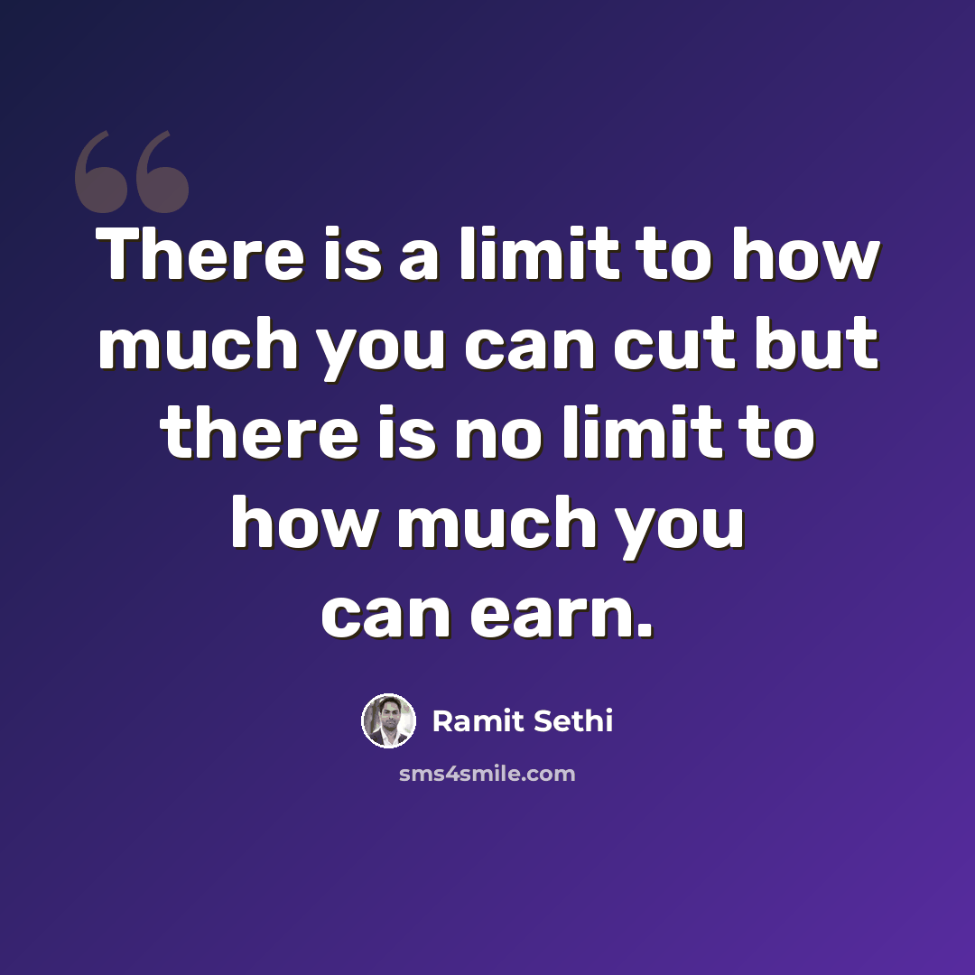 “There is a limit to how much you can cut but there is no limit to how much you can earn.” quote by Ramit Sethi