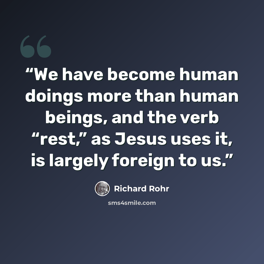 “We have become human doings more than human beings, and the verb “rest,” as Jesus uses it, is largely foreign to us.” quote by Richard Rohr