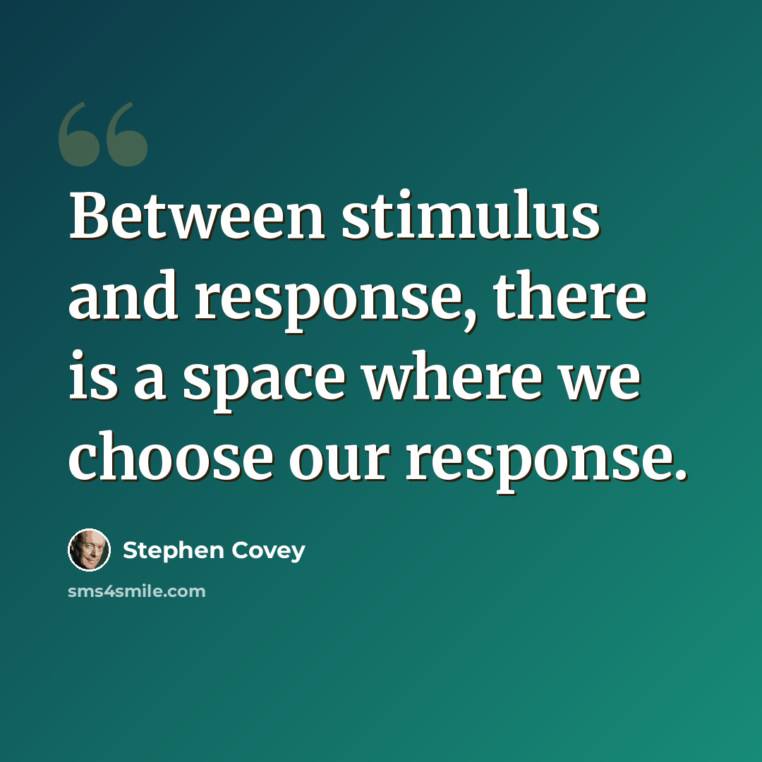 “Between stimulus and response, there is a space where we choose our response.” quote by Stephen Covey