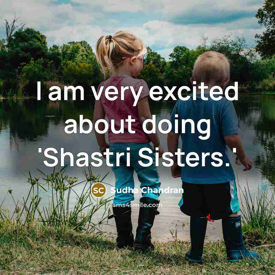 “I am very excited about doing 'Shastri Sisters.'” quote by Sudha Chandran