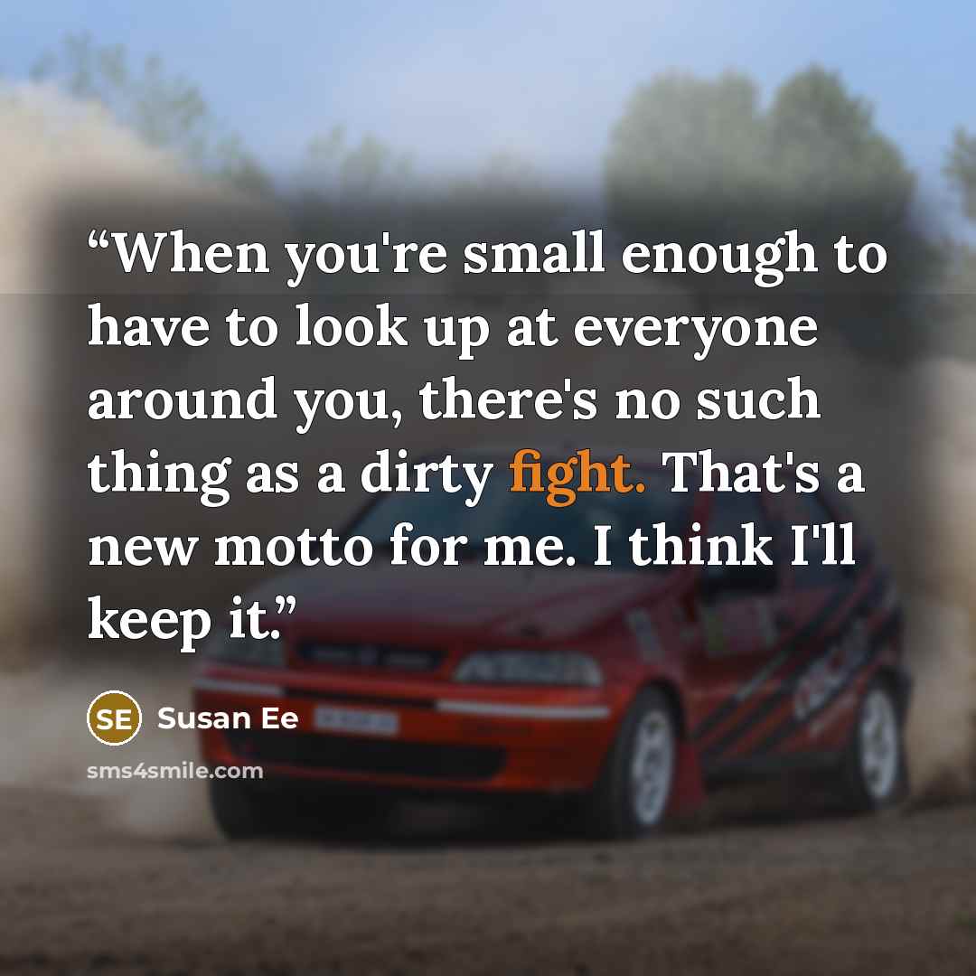 “When you're small enough to have to look up at everyone around you, there's no such thing as a dirty fight. That's a new motto for me. I think I'll keep it.” quote by Susan Ee