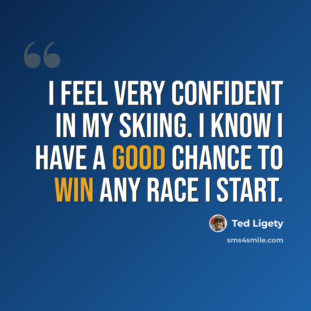 “I feel very confident in my skiing. I know I have a good chance to win any race I start.” quote by Ted Ligety