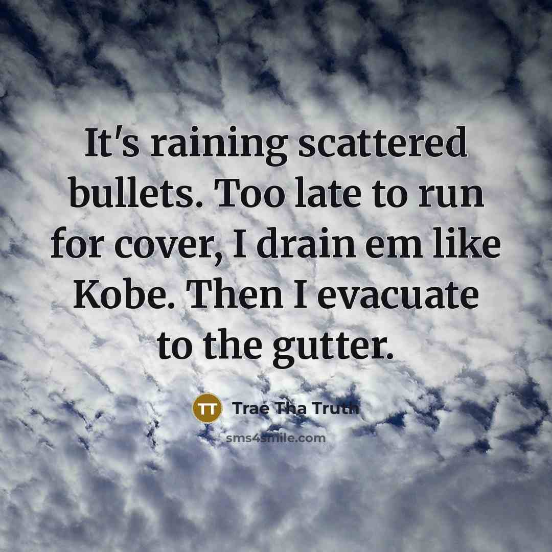 “It's raining scattered bullets. Too late to run for cover, I drain em like Kobe. Then I evacuate to the gutter.” quote by Trae Tha Truth