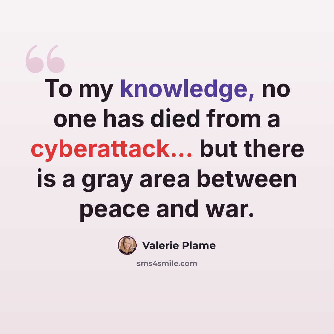 “To my knowledge, no one has died from a cyberattack... but there is a gray area between peace and war.” quote by Valerie Plame