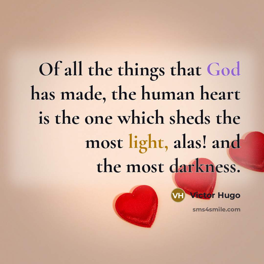 “Of all the things that God has made, the human heart is the one which sheds the most light, alas! and the most darkness.” quote by Victor Hugo