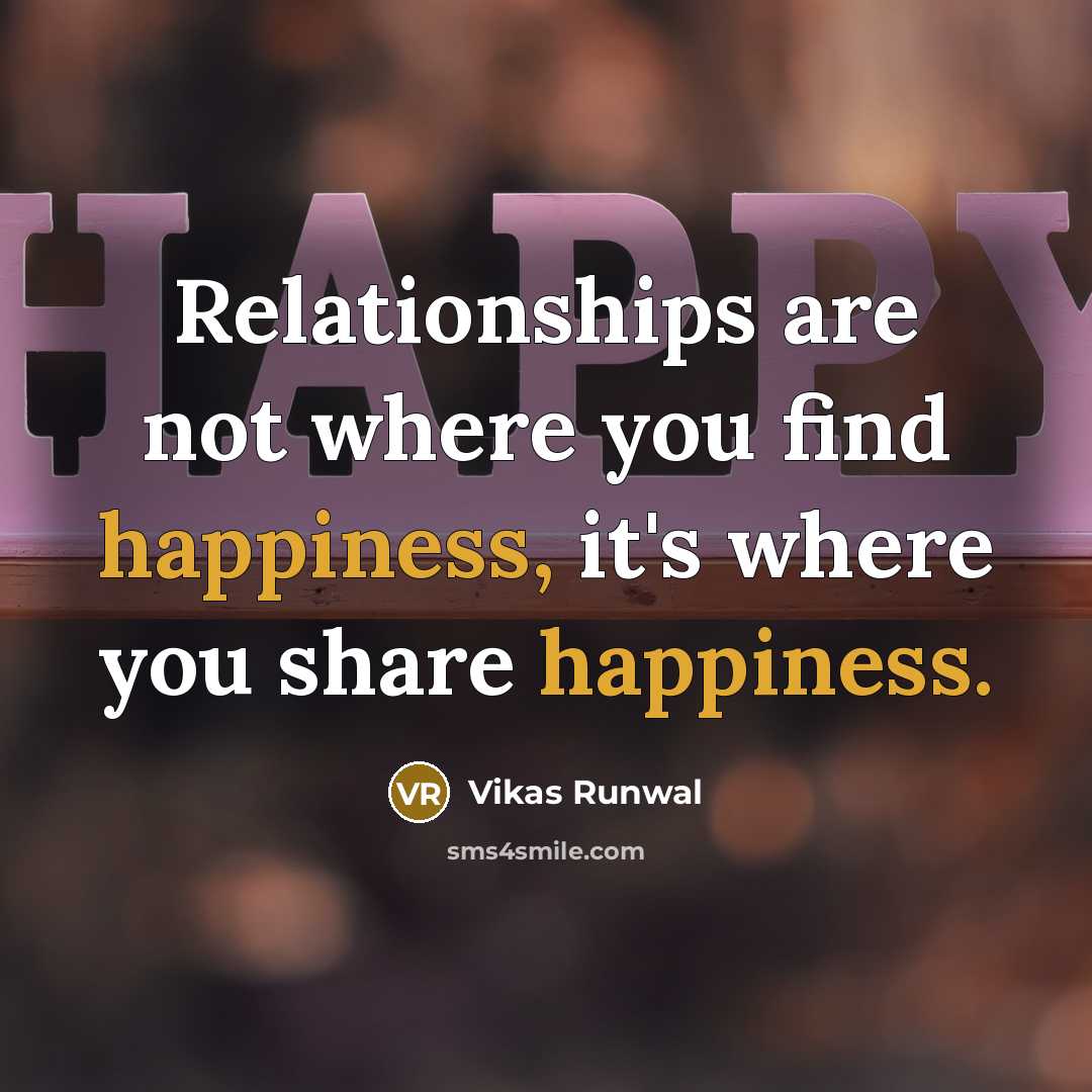 “Relationships are not where you find happiness, it's where you share happiness.” quote by Vikas Runwal
