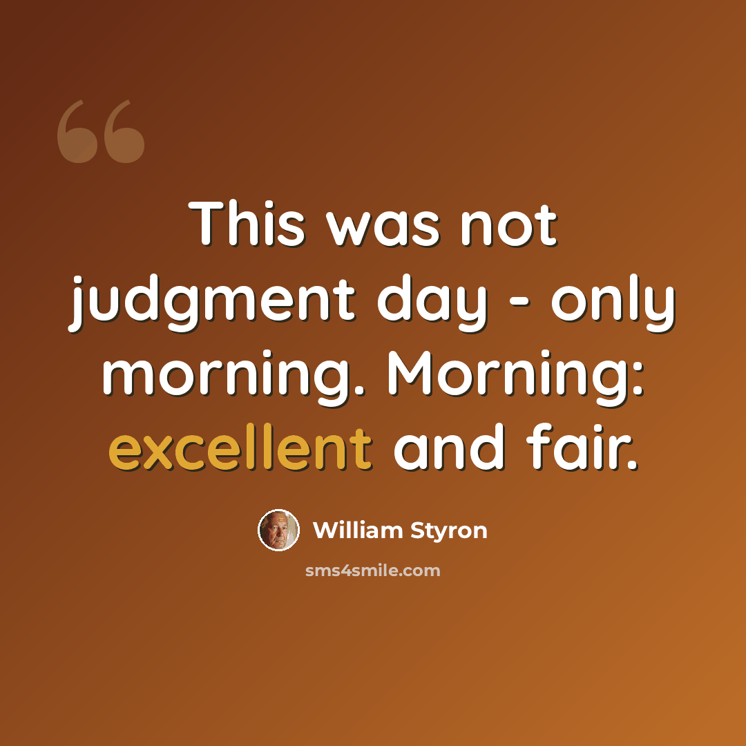 “This was not judgment day - only morning. Morning: excellent and fair.” quote by William Styron