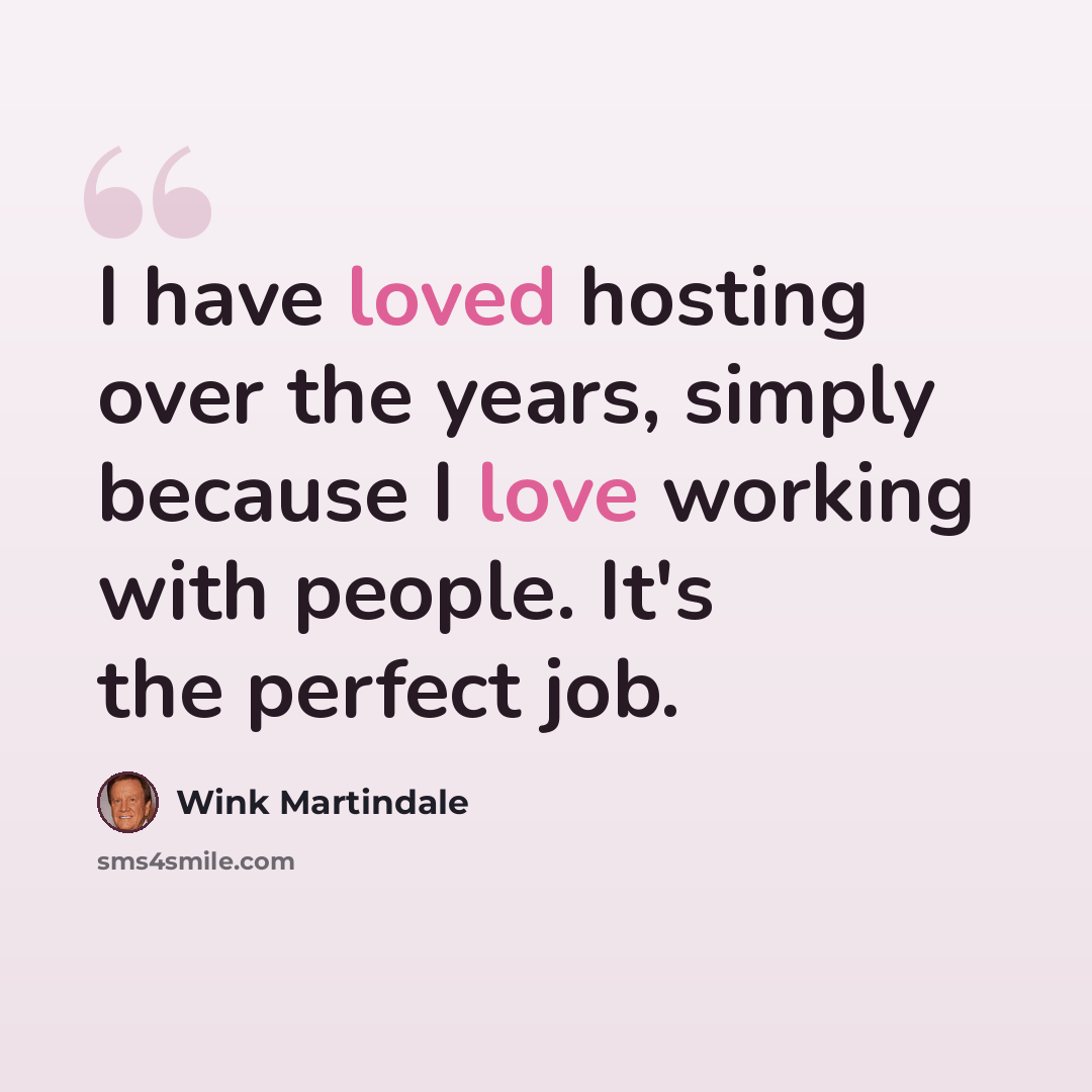 “I have loved hosting over the years, simply because I love working with people. It's the perfect job.” quote by Wink Martindale