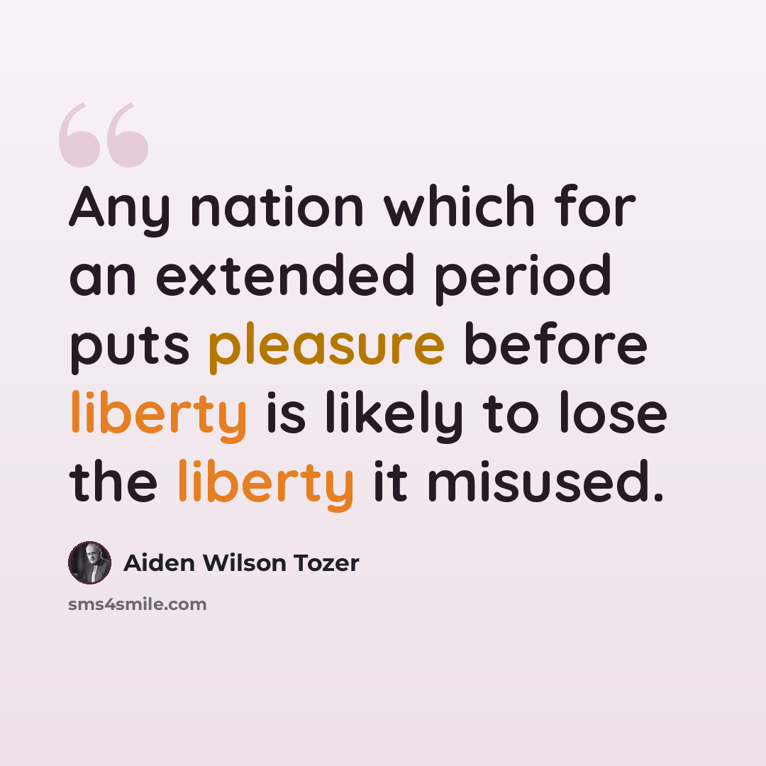 “Any nation which for an extended period puts pleasure before liberty is likely to lose the liberty it misused.” quote by Aiden Wilson Tozer