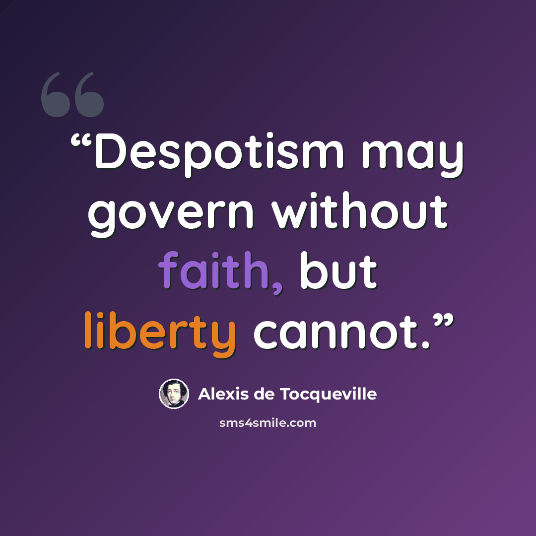 “Despotism may govern without faith, but liberty cannot.” quote by Alexis de Tocqueville