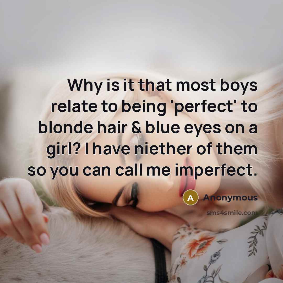 “Why is it that most boys relate to being 'perfect' to blonde hair & blue eyes on a girl? I have niether of them so you can call me imperfect.” quote by Anonymous