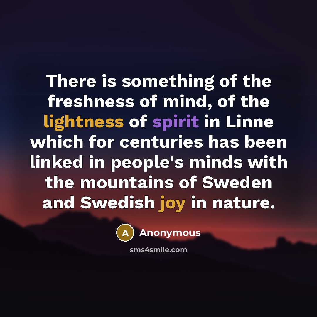 “There is something of the freshness of mind, of the lightness of spirit in Linne which for centuries has been linked in people's minds with the mountains of Sweden and Swedish joy in nature.” quote by Anonymous