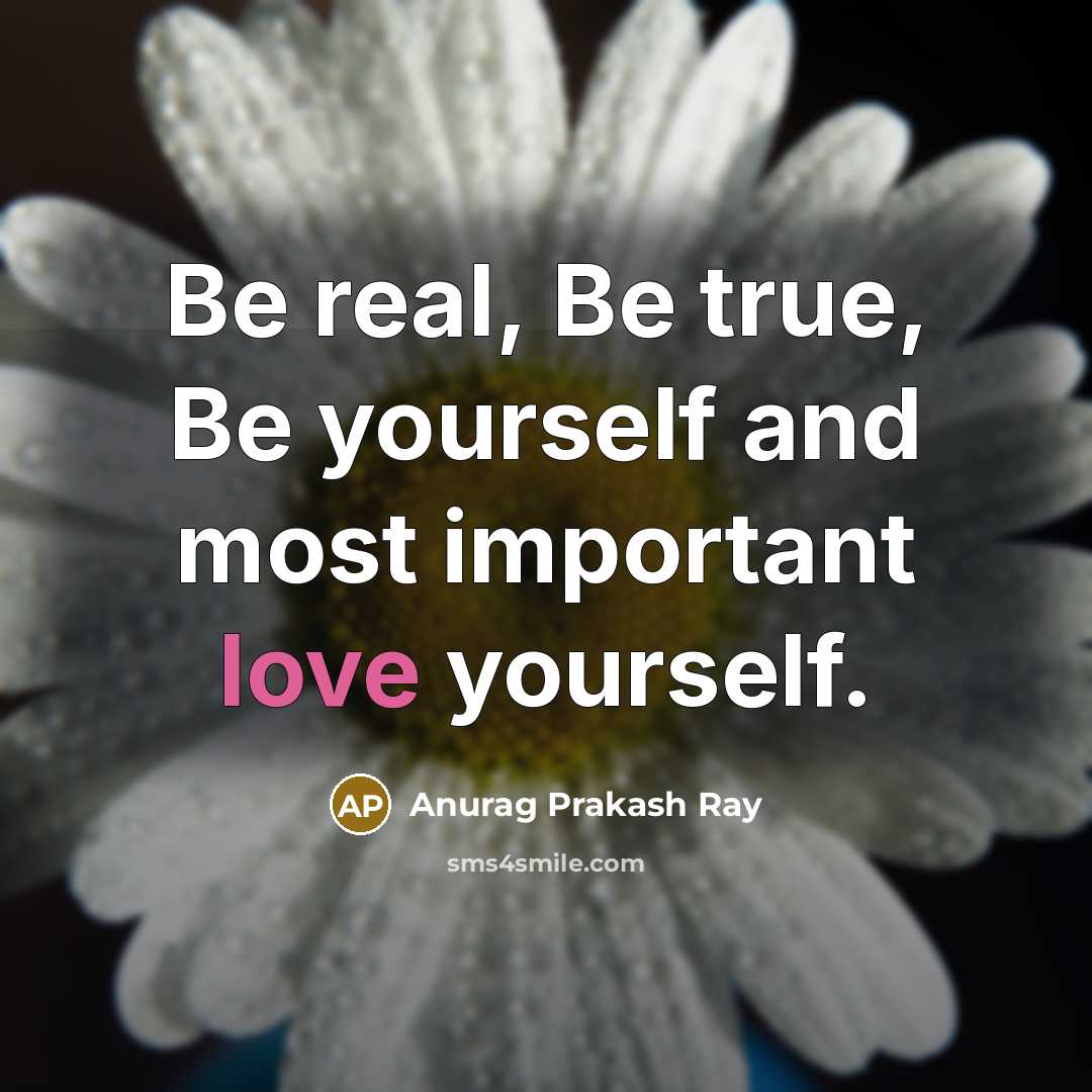 “Be real, Be true, Be yourself and most important love yourself.” quote by Anurag Prakash Ray