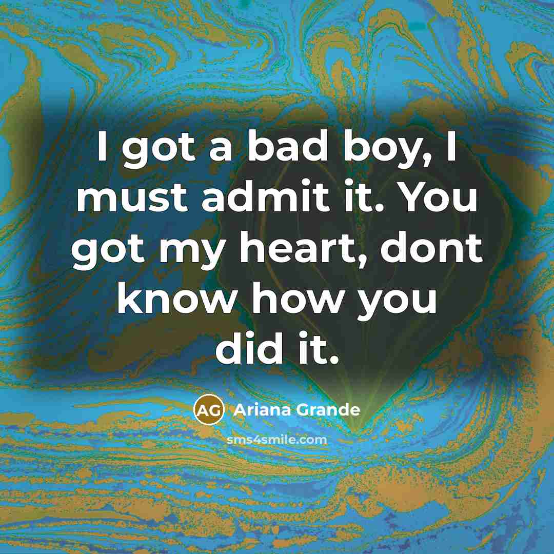 “I got a bad boy, I must admit it. You got my heart, dont know how you did it.” quote by Ariana Grande