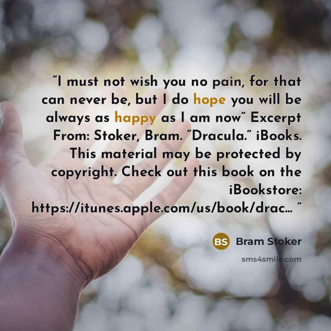 “I must not wish you no pain, for that can never be, but I do hope you will be always as happy as I am now” Excerpt From: Stoker, Bram. “Dracula.” iBooks. This material may be protected by copyright. Check out this book on the iBookstore: https://itunes.apple.com/us/book/drac...” quote by Bram Stoker