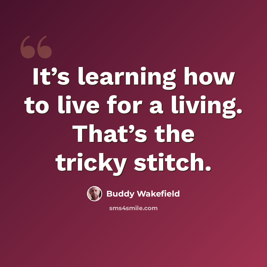 “It’s learning how to live for a living. That’s the tricky stitch.” quote by Buddy Wakefield