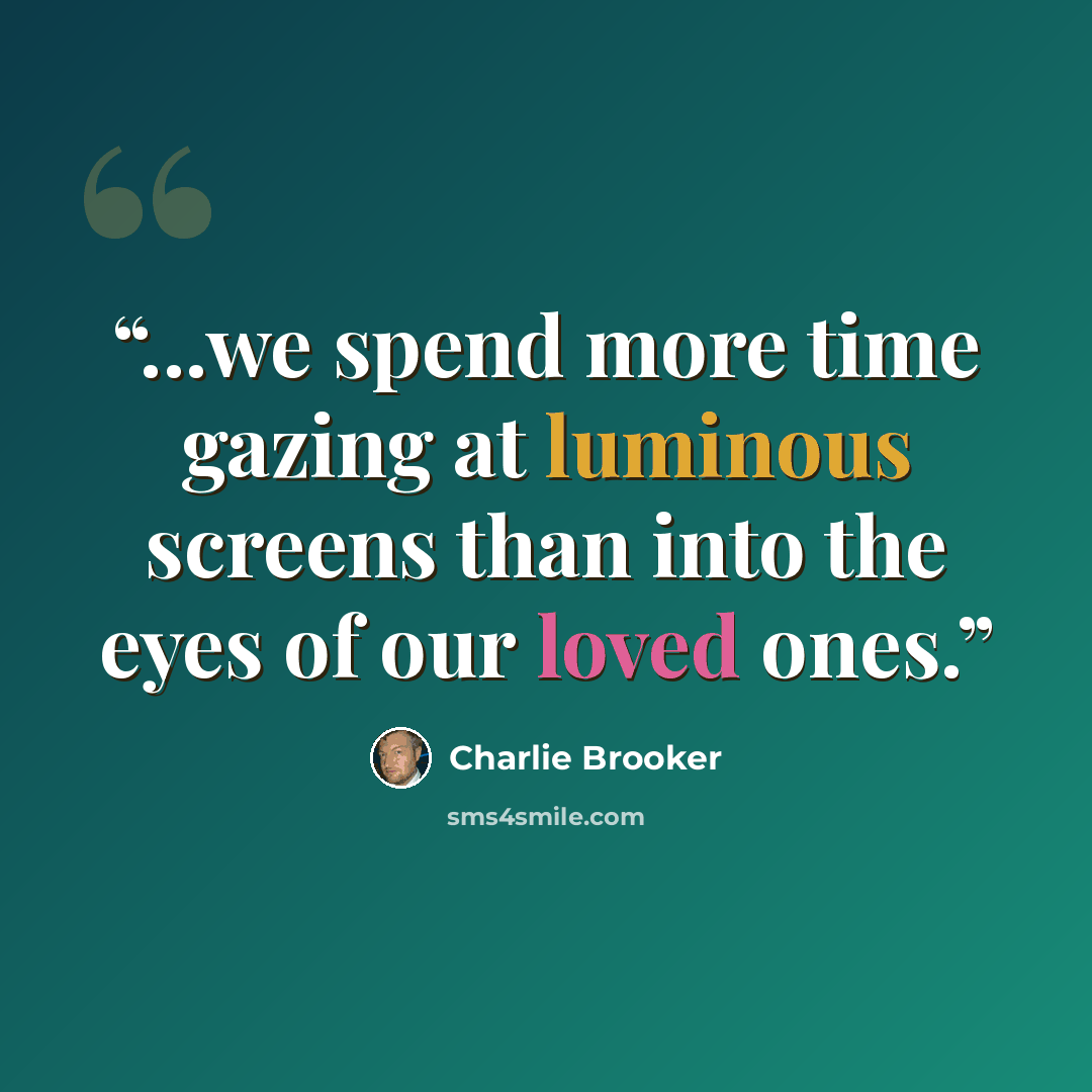 “...we spend more time gazing at luminous screens than into the eyes of our loved ones.” quote by Charlie Brooker