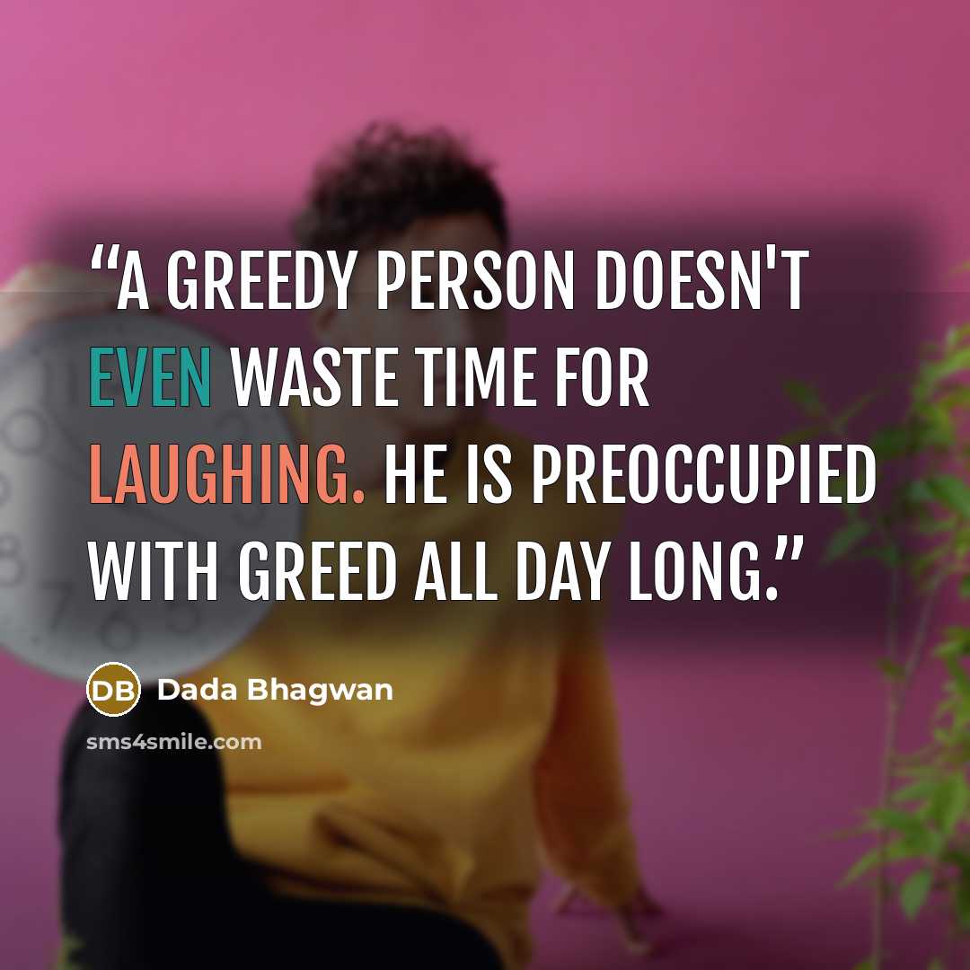 “A greedy person doesn't even waste time for laughing. He is preoccupied with greed all day long.” quote by Dada Bhagwan